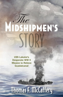 The Midshipmen's Story: USS Lakatoi's Desperate WW II Mission to Relieve Guadalcanal Paperback Thomas F. McCaffery