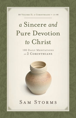 A Sincere and Pure Devotion to Christ (2 Corinthians 7-13), Volume 2: 100 Daily Meditations on 2 Corinthians by Storms, Sam