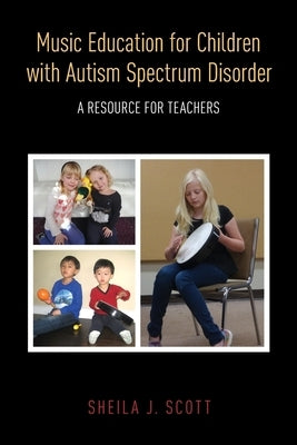 Music Education for Children with Autism Spectrum Disorder: A Resource for Teachers by Scott, Sheila J.