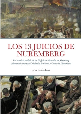 Los 13 Juicios de Nuremberg: Un completo análisis de los 13 Juicios celebrados en Nuremberg (Alemania) contra los Criminales de Guerra y Contra la by Gomez Perez, Javier