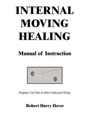 Internal Moving Healing Manual of Instruction: Stopping Your Pain & Other Unpleasant Things by Hover, Robert Harry