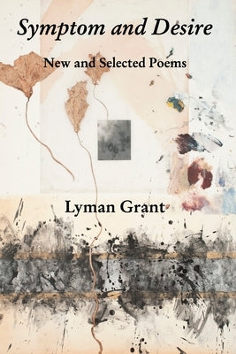 Symptom and Desire: New and Selected Poems by Grant, Lyman