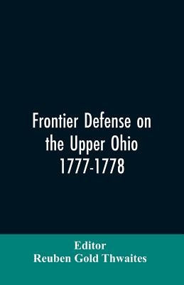 Frontier defense on the upper Ohio, 1777-1778: compiled from the Draper manuscripts in the library of the Wisconsin Historical Society and pub. at the Paperback Alpha Edition