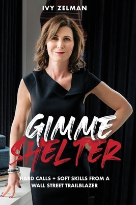 Gimme Shelter: Hard Calls + Soft Skills From A Wall Street Trailblazer by Zelman, Ivy