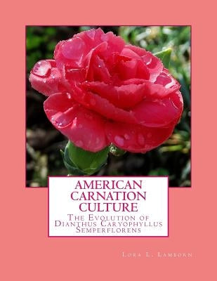 American Carnation Culture: The Evolution of Dianthus Caryophyllus Semperflorens Paperback Createspace Independent Publishing Platform