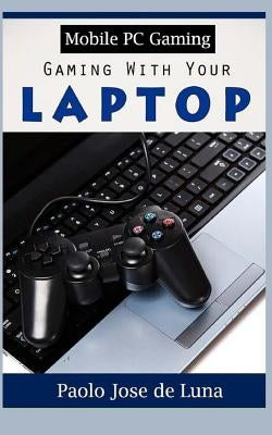 Mobile PC Gaming: Gaming with Your Laptop Paperback Createspace Independent Publishing Platform