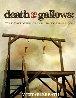 Death on the Gallows: The Encyclopedia of Legal Hangings in Texas by Gilbreath, West C.