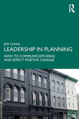 Leadership in Planning: How to Communicate Ideas and Effect Positive Change by Levine, Jeff