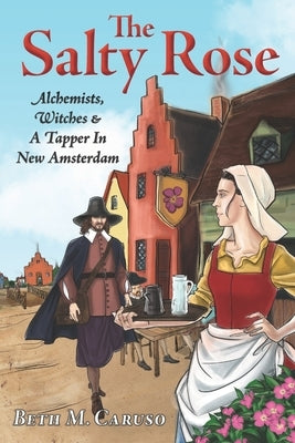 The Salty Rose: Alchemists, Witches & A Tapper In New Amsterdam Paperback Beth M Caruso