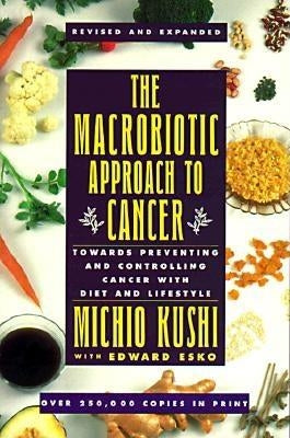 The Macrobiotic Approach to Cancer: Towards Preventing and Controlling Cancer with Diet and Lifestyle by Michio, Kushi