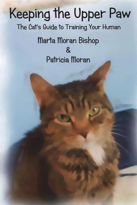 Keeping The Upper Paw: The cats guide to training your human by Moran, Patricia