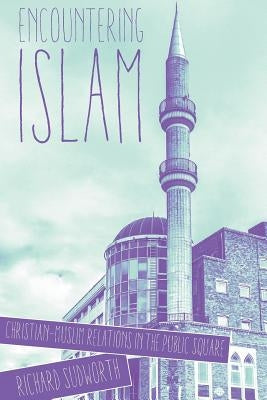 Encountering Islam: Christian-Muslim Relations in the Public Square by Sudworth, Richard