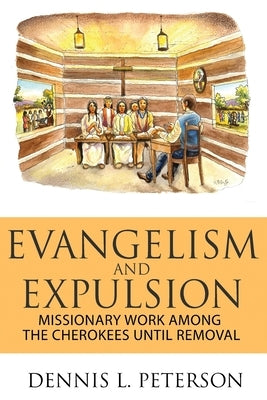 Evangelism and Expulsion: Missionary Work Among the Cherokees Until Removal by Peterson, Dennis