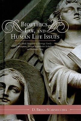 Bioethics, Law, and Human Life Issues: A Catholic Perspective on Marriage, Family, Contraception, Abortion, Reproductive Technology, and Death and Dyi by Scarnecchia, D. Brian