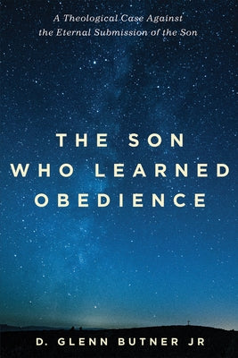 The Son Who Learned Obedience: A Theological Case Against the Eternal Submission of the Son Paperback Pickwick Publications