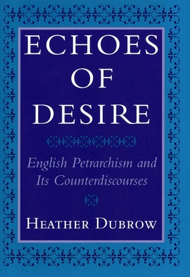 Echoes of Desire: English Petrarchism and Its Counterdiscourses by Dubrow, Heather