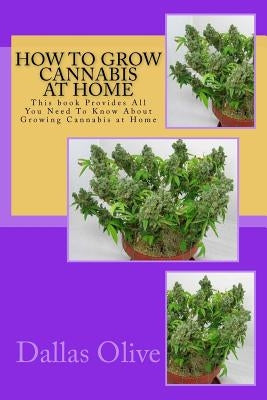 How to Grow Cannabis at Home: This book Provides All You Need To Know About Growing Cannabis at Home Paperback Createspace Independent Publishing Platform