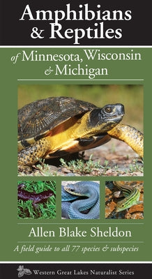 Amphibians & Reptiles of Minnesota, Wisconsin & Michigan: A Field Guide to All 77 Species & Subspecies by Sheldon, Allen Blake