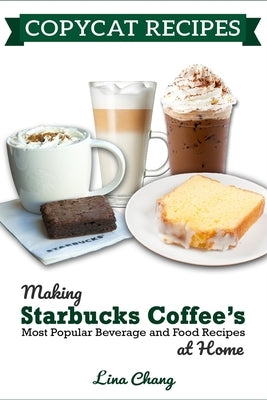 Copycat Recipes: Making Starbucks Coffee's Most Popular Beverage and Food Recipes at Home Paperback Independently Published