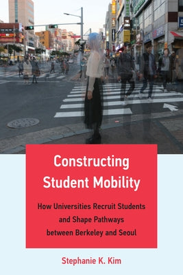 Constructing Student Mobility: How Universities Recruit Students and Shape Pathways Between Berkeley and Seoul Paperback MIT Press