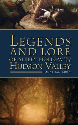 Legends and Lore of Sleepy Hollow and the Hudson Valley by Kruk, Jonathan