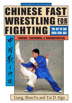 Chinese Fast Wrestling: The Art of San Shou Kuai Jiao Throws, Takedowns, & Ground-Fighting by Liang, Shou-Yu