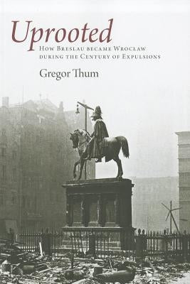 Uprooted: How Breslau Became Wroclaw During the Century of Expulsions Paperback Princeton University Press