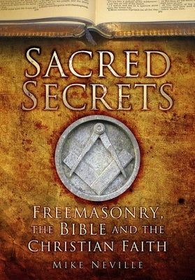 Sacred Secrets: Freemasonry, the Bible and Christian Faith by Neville, Mike