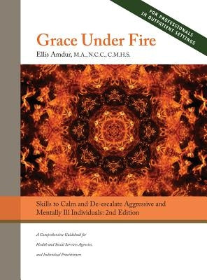 Grace Under Fire: Skills to Calm and De-escalate Aggressive & Mentally Ill Individuals (For Those in Social Services or Helping Professi by Amdur, Ellis