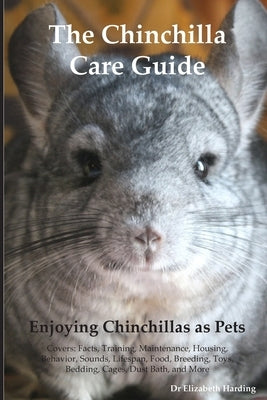 The Chinchilla Care Guide. Enjoying Chinchillas as Pets Covers: Facts, Training, Maintenance, Housing, Behavior, Sounds, Lifespan, Food, Breeding, Toy by Harding, Elizabeth