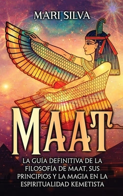 Maat: La guía definitiva de la filosofía de Maat, sus principios y la magia en la espiritualidad kemetista by Silva, Mari