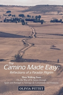 The Camino Made Easy: Reflections of a Parador Pilgrim: Three Walking Tours on the Way of St. James Through Spain and Portugal to Santiago D by Pittet, Olivia