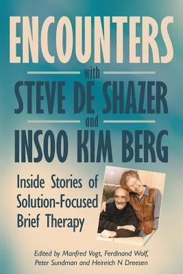 Encounters with Steve de Shazer and Insoo Kim Berg: Inside Stories of Solution-Focused Brief Therapy by Vogt, Manfred