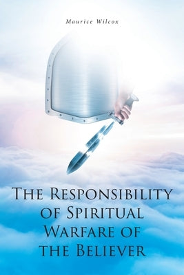 The Responsibility of Spiritual Warfare of the Believer by Wilcox, Maurice