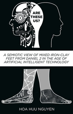 Are "These" Us?: A Semiotic View of Mixed Iron-Clay Feet from Daniel 2 in the Age of Artificial Intelligent Technology Paperback Xulon Press