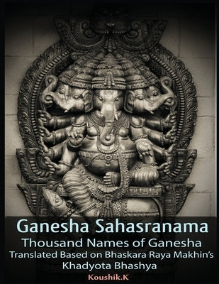 Ganesha Sahasranama - Thousand Names of Ganesha: Translated Based on Bhaskara Raya Makhin's Khadyota Bhashya Paperback Independently Published