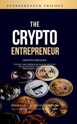 The Crypto Entrepreneur: Crypto Odyssey: Unveil the Hidden Realm of Digital Wealth with Unparalleled Pioneering Expertise by Klang, Philip