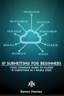 IP Subnetting for Beginners: Your Complete Guide to Master IP Subnetting in 4 Simple Steps Paperback Nastase A. Ramon