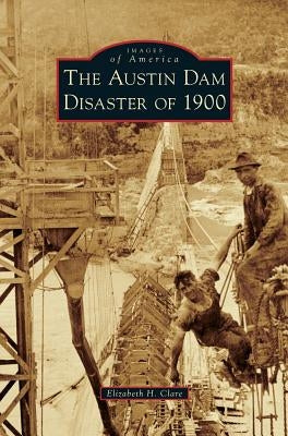 The Austin Dam Disaster of 1900 by Clare, Elizabeth H.