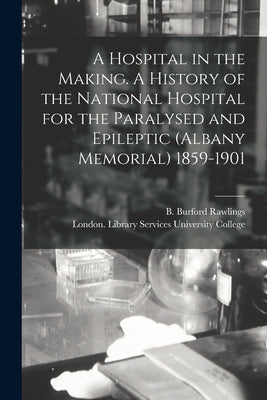 A Hospital in the Making. A History of the National Hospital for the Paralysed and Epileptic (Albany Memorial) 1859-1901 Paperback Legare Street Press