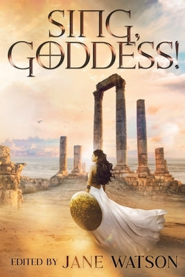 Sing, Goddess!: A YA Anthology of Greek Myth Retellings by Watson, Jane