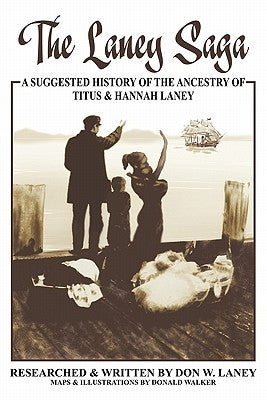 The Laney Saga: A Suggested History of the Ancestry of Titus and Hannah Laney by Laney, Don W.