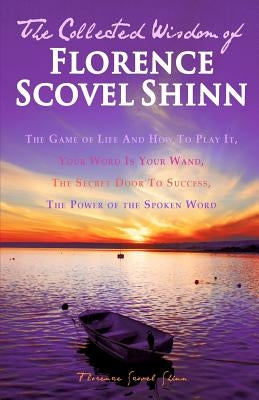 The Collected Wisdom of Florence Scovel Shinn: The Game of Life And How To Play It: Your Word Is Your Wand, The Secret Door To Success, The Power of t Paperback Createspace Independent Publishing Platform