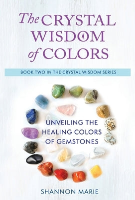 The Crystal Wisdom of Colors: Unveiling the Healing Colors of Gemstones by Marie, Shannon