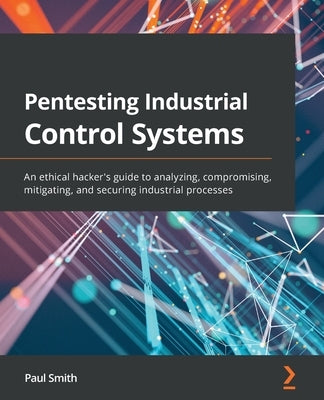 Pentesting Industrial Control Systems: An ethical hacker's guide to analyzing, compromising, mitigating, and securing industrial processes Paperback Packt Publishing