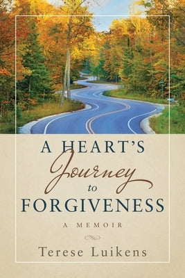 A Heart's Journey to Forgiveness: A Memoir by Luikens, Terese