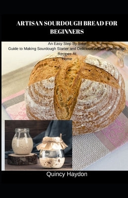 Artisan Sourdough Bread for Beginners: An Easy Step By Step Guide to Making Sourdough Starter and Delicious Artisan Sourdough Recipes At Home Paperback Independently Published