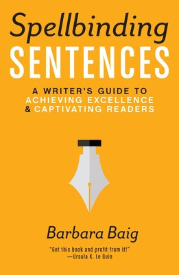 Spellbinding Sentences: A Writer's Guide to Achieving Excellence and Captivating Readers by Baig, Barbara