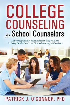 College Counseling for School Counselors: Delivering Quality, Personalized College Advice to Every Student on Your (Sometimes Huge) Caseload by O'Connor, Patrick J.