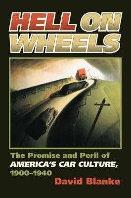 Hell on Wheels: The Promise and Peril of America's Car Culture, 1900-1940 by Blanke, David